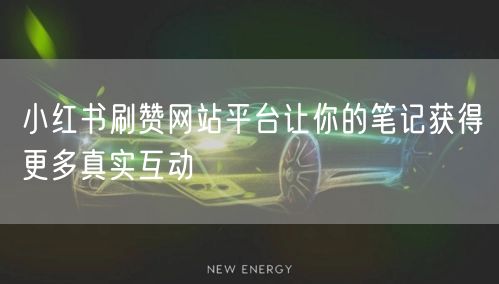 小红书刷赞网站平台让你的笔记获得更多真实互动